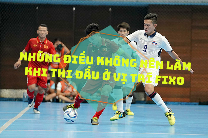 Những điều không nên làm khi thi đấu ở vị trí Fixo trong bộ môn Futsal