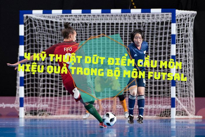 4 kỹ thuật dứt điểm cầu môn hiệu quả trong bộ môn Futsal