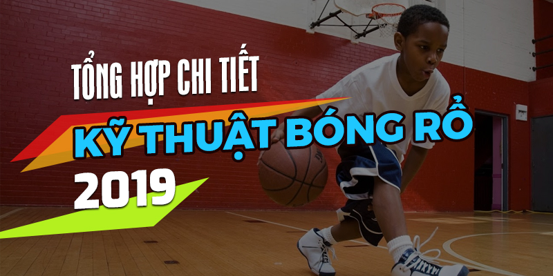 Kỹ thuật bóng rổ hay nhất cập nhật 2019